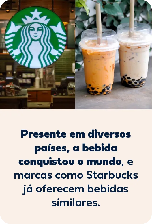 Fachada da Starbucks ao lado de dois copos de bubble tea: presente em diversos países, a bebida conquistou o mundo, e marcas como Starbucks já oferecem bebidas similares.